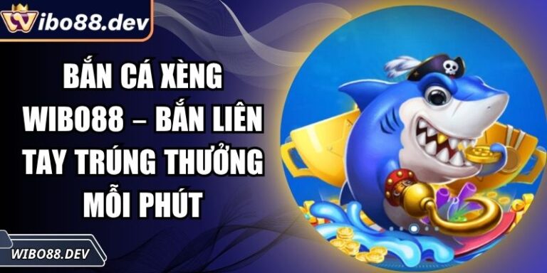 Bắn Cá Xèng Wibo88 – Bắn Liên Tay Trúng Thưởng Mỗi Phút 5 Bắn cá xèng Wibo88