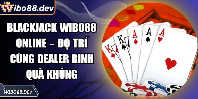 Blackjack Wibo88 Online – Đọ Trí Cùng Dealer Rinh Quà Khủng 3 Blackjack Wibo88 online