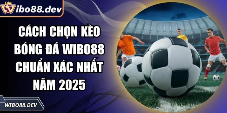 Cách Chọn Kèo Bóng Đá Wibo88 Chuẩn Xác Nhất Năm 2025 1 Cách chọn kèo bóng đá Wibo88