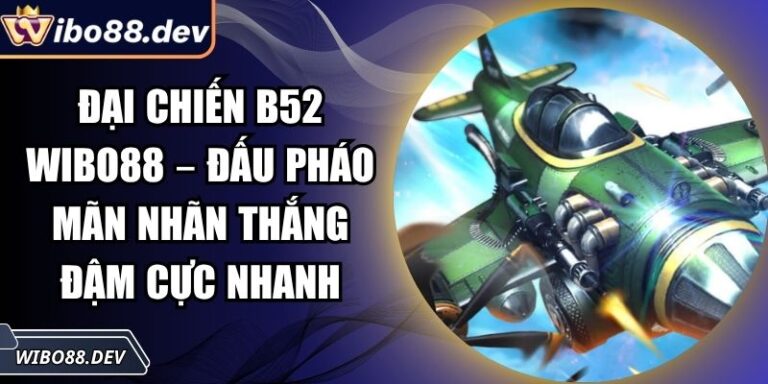 Đại Chiến B52 Wibo88 – Đấu Pháo Mãn Nhãn Thắng Đậm Cực Nhanh 4 Đại chiến B52 Wibo88