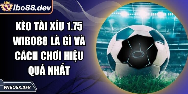 Kèo Tài Xỉu 1.75 Wibo88 Là Gì Và Cách Chơi Hiệu Quả Nhất 2 Kèo tài xỉu 1.75 Wibo88