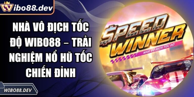 Nhà Vô Địch Tốc Độ Wibo88 – Trải Nghiệm Nổ Hũ Tốc Chiến Đỉnh 8 Nhà vô địch tốc độ Wibo88
