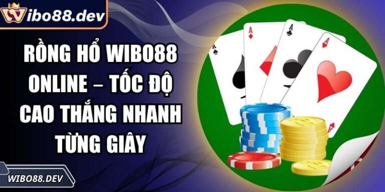 Rồng Hổ Wibo88 Online – Tốc Độ Cao Thắng Nhanh Từng Giây 1 Rồng hổ Wibo88 online